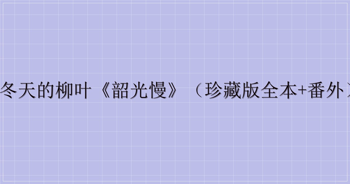 冬天的柳叶《韶光慢》(珍藏版全本+番外)-主题美化网