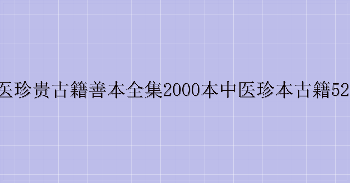 中医珍贵古籍善本全集2000本中医珍本古籍520本-主题美化网