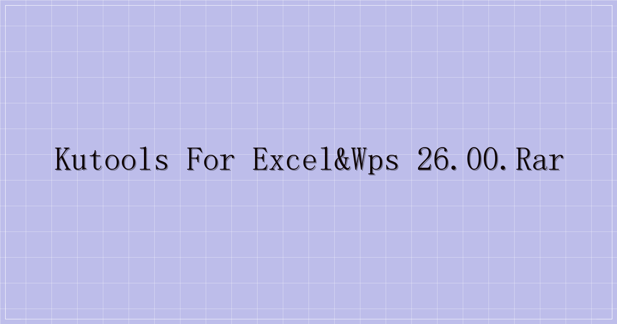 Kutools For Excel&WPS 26.00.rar-主题美化网