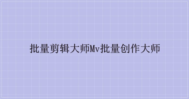 批量剪辑大师MV批量创作大师-主题美化网