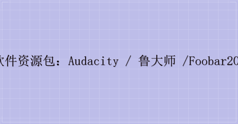 电脑软件资源包:Audacity / 鲁大师 /foobar2000 等(含迅雷提取码)-主题美化网