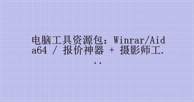 电脑工具资源包：WinRAR/AIDA64 / 报价神器 + 摄影师工具箱（含迅雷提取码）-主题美化网