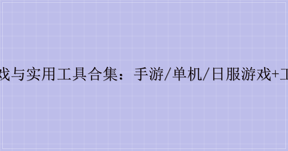 热门游戏与实用工具合集：手游/单机/日服游戏+工具大全-主题美化网