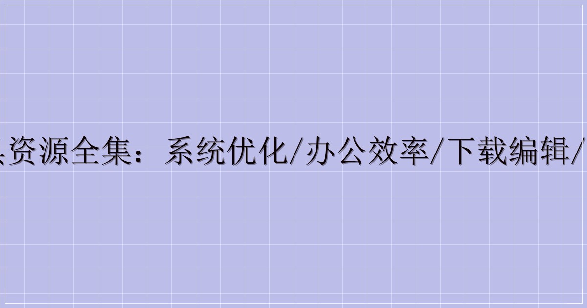 电脑工具资源全集:系统优化/办公效率/下载编辑/设备管理-主题美化网