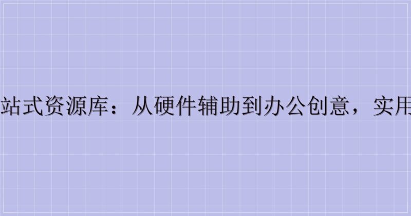 电脑工具一站式资源库:从硬件辅助到办公创意,实用软件全收录-主题美化网