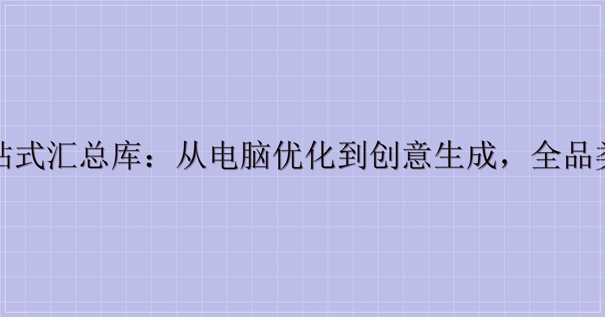 工具资源一站式汇总库：从电脑优化到创意生成，全品类工具全收录-主题美化网