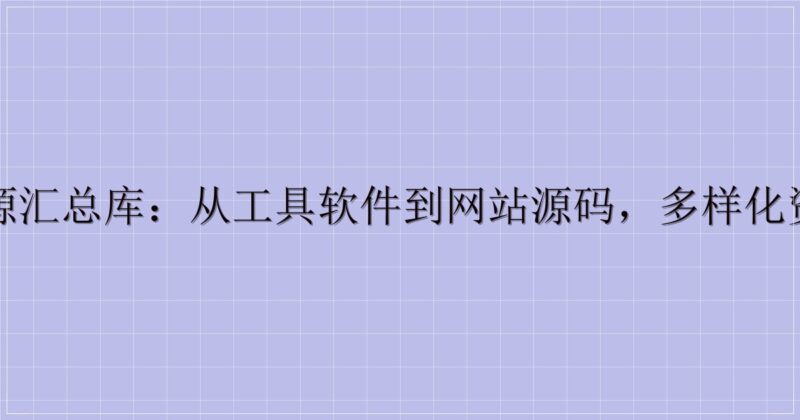 一站式资源汇总库:从工具软件到网站源码,多样化资源全收录-主题美化网