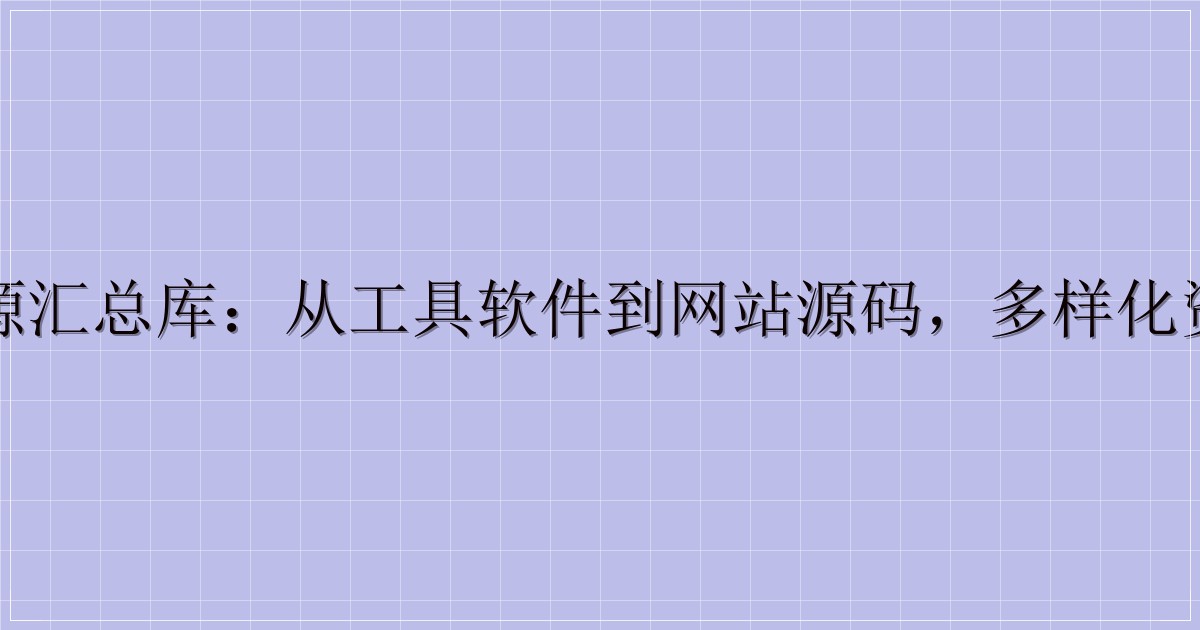 一站式资源汇总库:从工具软件到网站源码,多样化资源全收录-主题美化网
