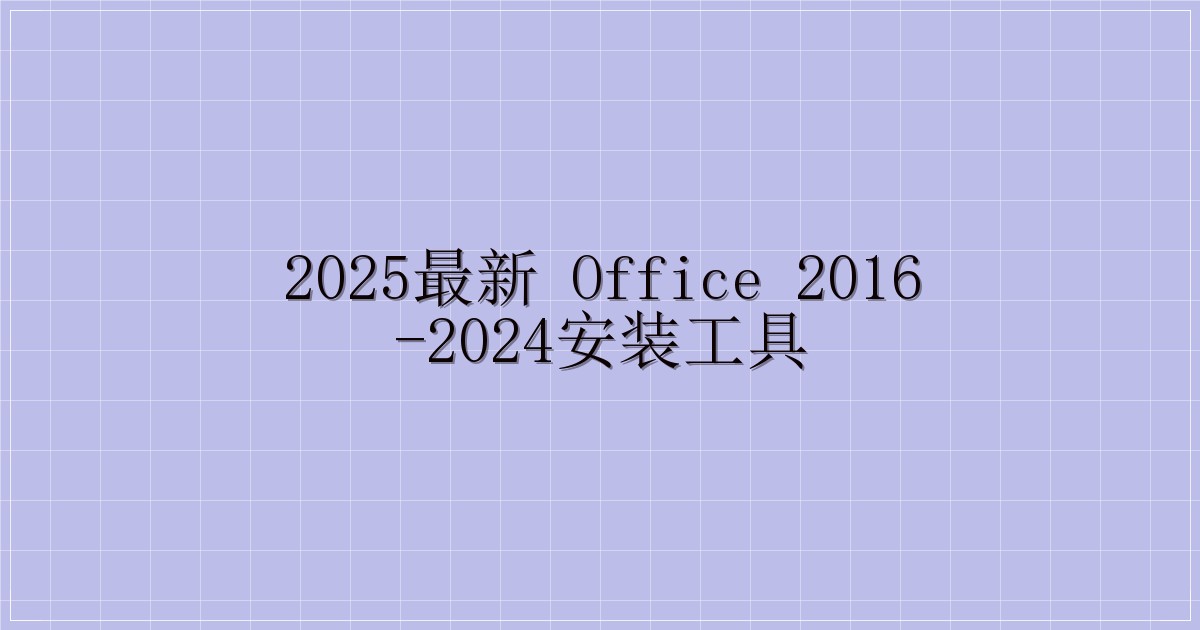 2025最新 Office 2016-2024安装工具-主题美化网