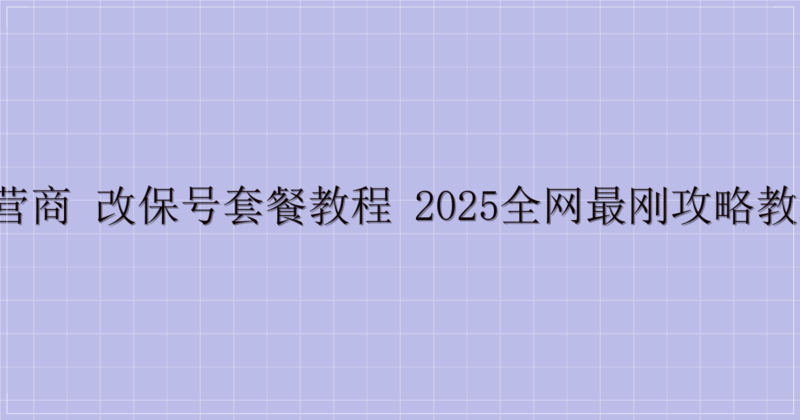 三大运营商 改保号套餐教程 2025全网最刚攻略教程来了!-主题美化网