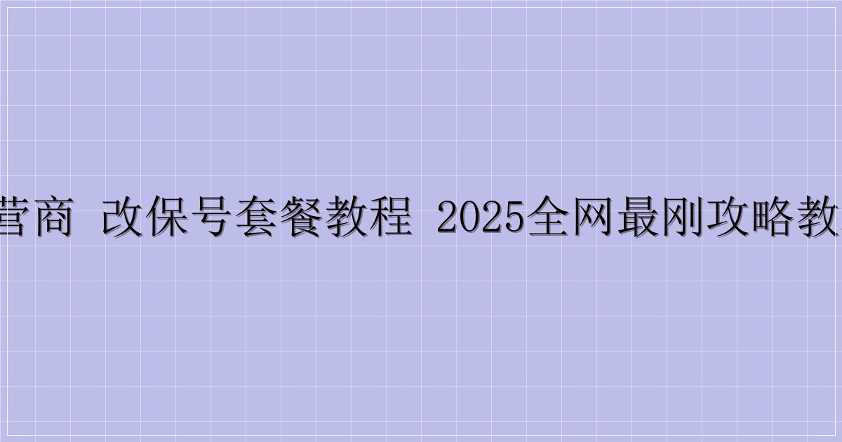 三大运营商 改保号套餐教程 2025全网最刚攻略教程来了！-主题美化网