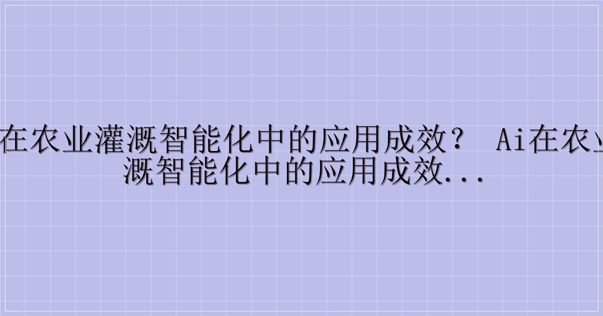 AI 在农业灌溉智能化中的应用成效？ AI在农业灌溉智能化中的应用成效：科技赋能现代农业-主题美化网
