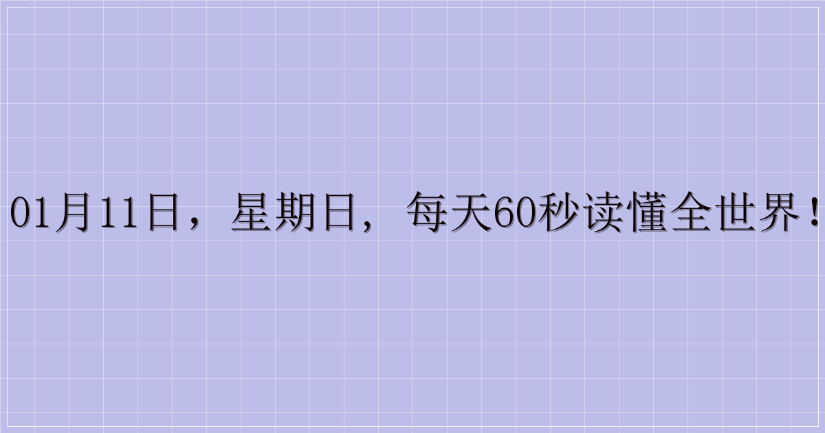 01月11日，星期日, 每天60秒读懂全世界！-主题美化网